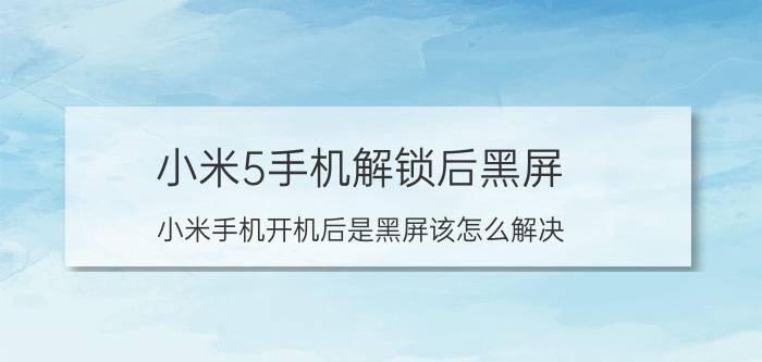 小米5手机解锁后黑屏 小米手机开机后是黑屏该怎么解决？